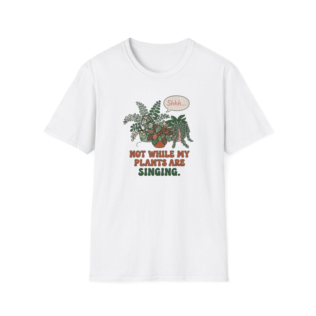 Not While My Plants are Singing T-Shirt
