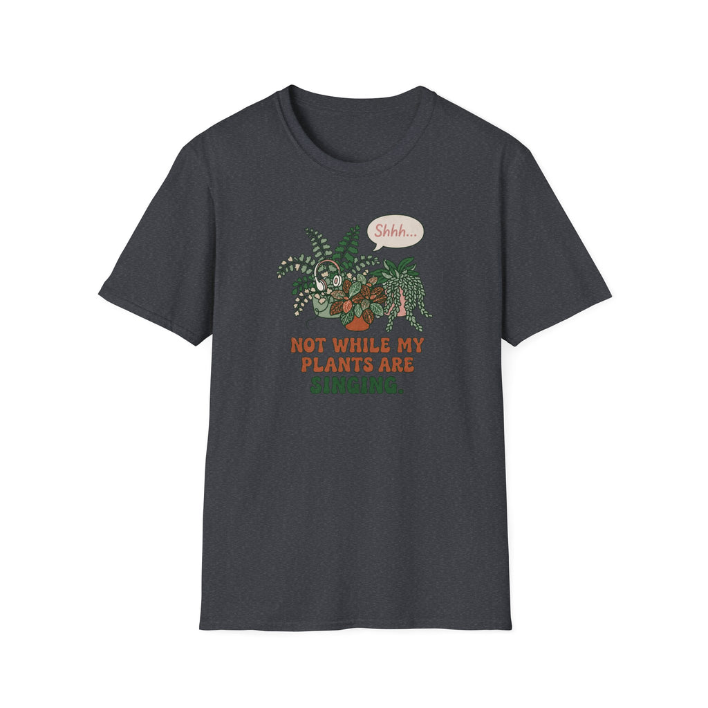 Not While My Plants are Singing T-Shirt