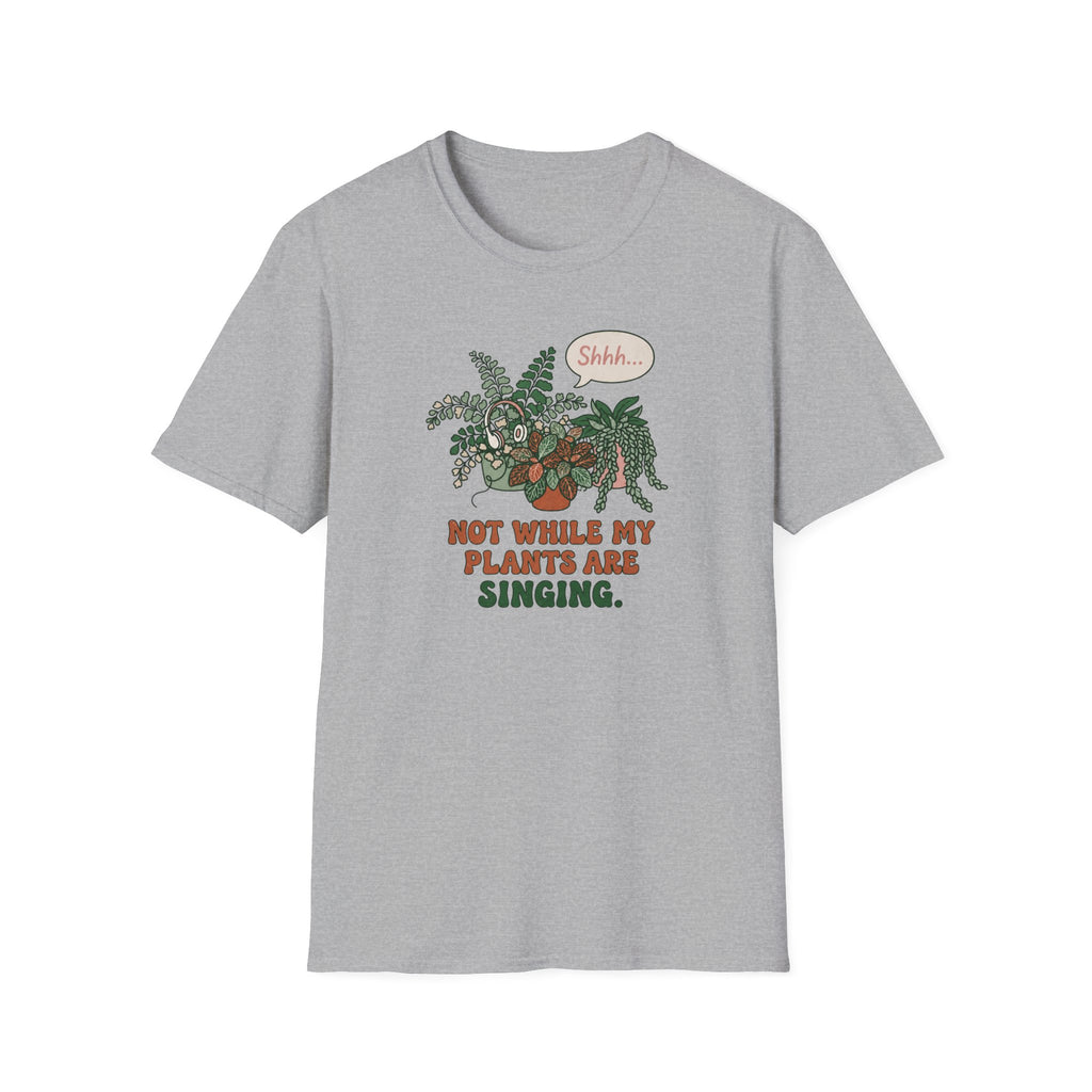 Not While My Plants are Singing T-Shirt